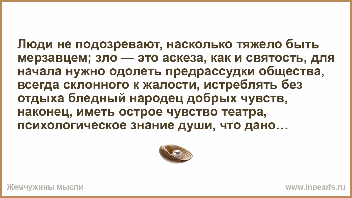 Люди не подозревают, насколько тяжело быть мерзавцем; зло — это аскеза ...