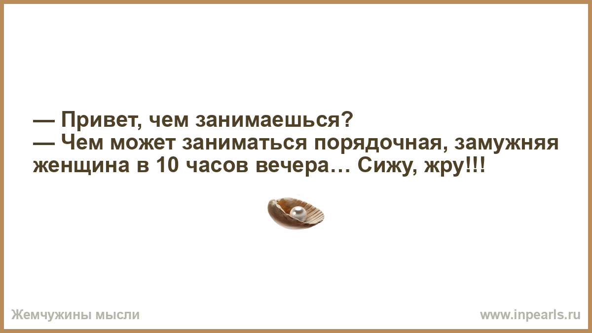 Как ответить на вопрос чем занимаешься мужчине. Чем может заниматься порядочная женщина в 10 часов вечера сижу. Чем может заниматься порядочный мужчина в 10 часов вечера картинка. Что делает порядочная жена в 10 вечера. Сижу чем может заниматься порядочная девушка.