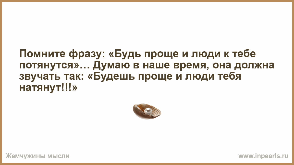 Будь проще и к тебе потянутся. Будь проще и люди к тебе потянутся. Помни цитаты.