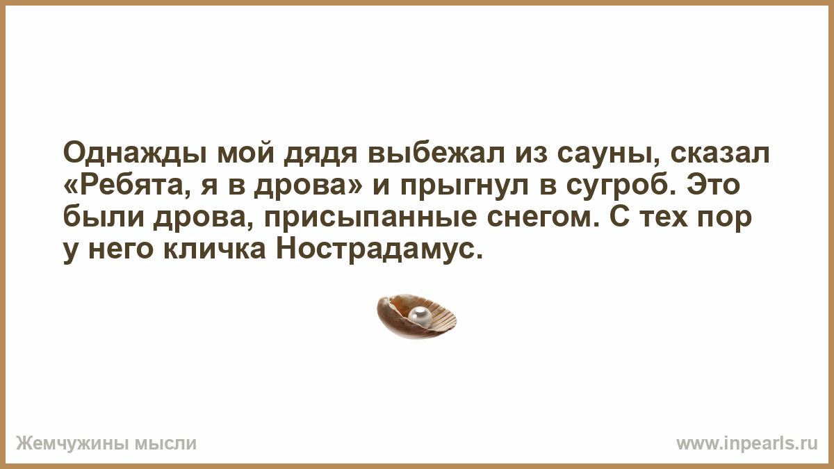 Измена дядя моего бывшего колоскова. Ребята я в дрова Нострадамус. Кличка Нострадамус я в дрова. Однажды мой дядя выбежал из бани. Анекдот Нострадамус в дрова.