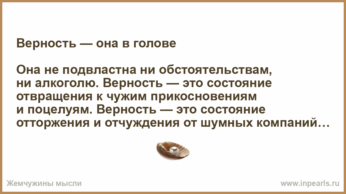 Верность она в голове. Верность это состояние отвращения к чужим прикосновениям.