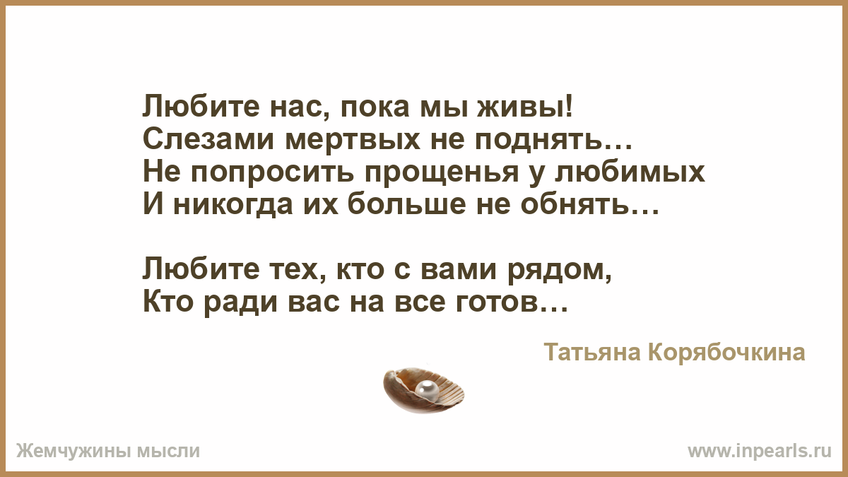 Жив не жив стихотворение не мертв. Любите нас пока мы живы слезами мертвых не поднять. Любите нас пока мы живы слезами. Любите нас пока мы живы слезами мертвых не поднять стих. Цените близких пока они живы слезами мертвых.