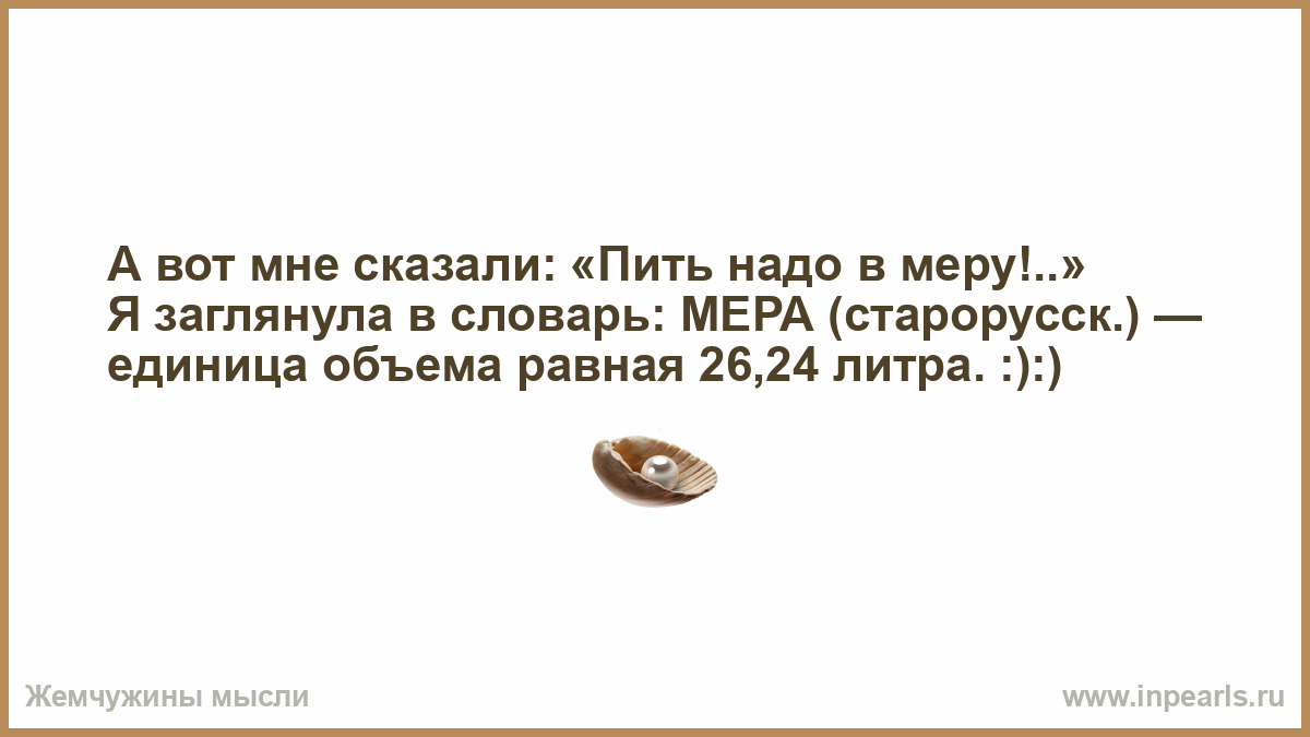 Слово употребляемое когда говорят. Мне сказали пить надо в меру. Мне сказали пить надо в меру я заглянул в словарь. Анекдот пить надо в меру. Мне сказали пить надо в меру прикол.