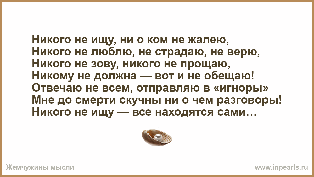 Ни разу никого не любила. Я никто и звать меня никак. Никого не ищу. Никого не ищу ни о ком не жалею никого. Человек никого не жалеет.