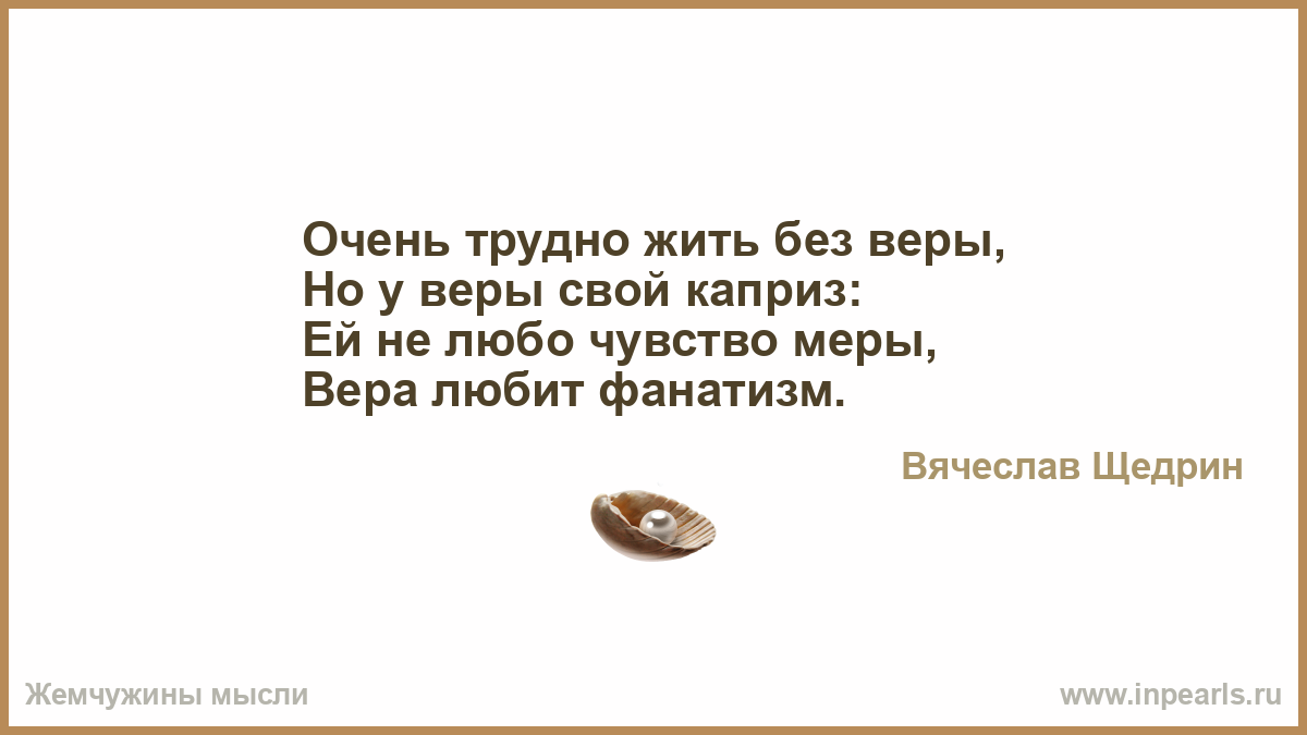 Очень трудно жить без веры, Но у веры свой каприз: Ей не любо ...