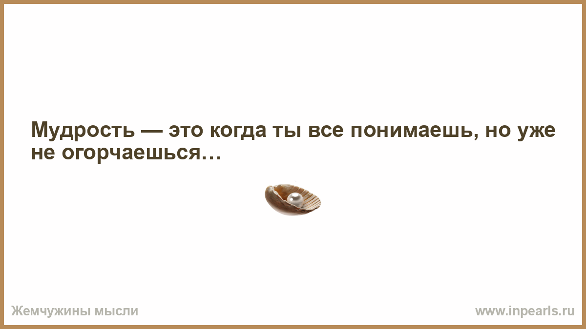 Мудрость это когда ты все понимаешь но уже не огорчаешься картинка